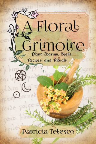 A Floral Grimoire, Plant Charms, Spells, Recipes, and Rituals